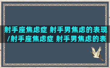 射手座焦虑症 射手男焦虑的表现/射手座焦虑症 射手男焦虑的表现-我的网站